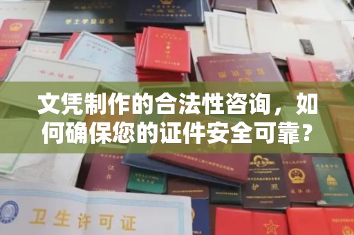 溪口文凭制作的合法性咨询，如何确保您的证件安全可靠？